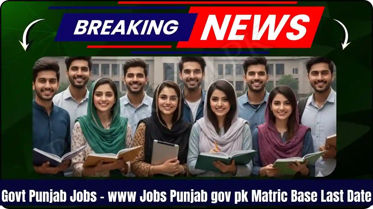 Govt Punjab Jobs – www Jobs Punjab gov pk Matric Base Last Date
