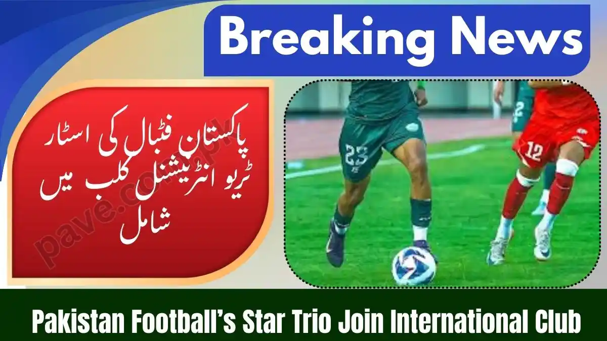 Pakistan Football’s Star Trio Join International Club: Major Boost for National Talent